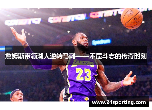 詹姆斯带领湖人逆转马刺——不屈斗志的传奇时刻