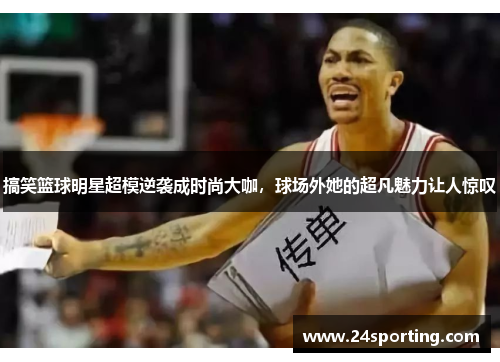 搞笑篮球明星超模逆袭成时尚大咖，球场外她的超凡魅力让人惊叹