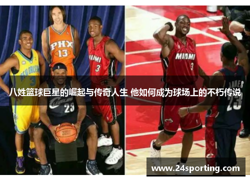 八姓篮球巨星的崛起与传奇人生 他如何成为球场上的不朽传说