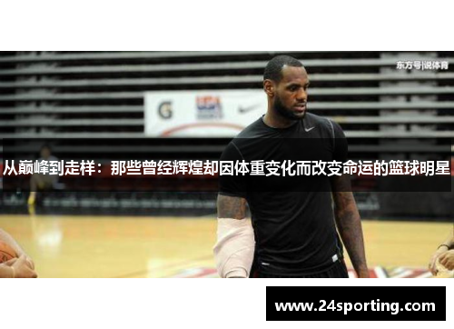 从巅峰到走样：那些曾经辉煌却因体重变化而改变命运的篮球明星