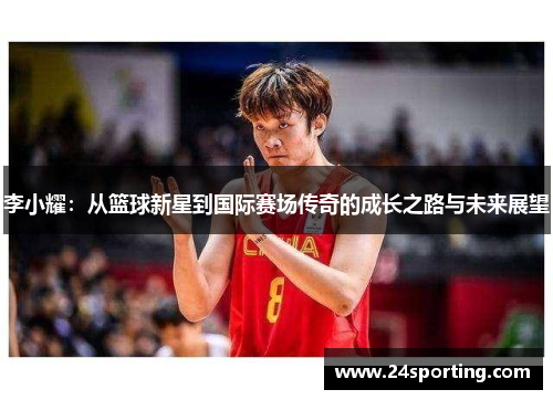李小耀：从篮球新星到国际赛场传奇的成长之路与未来展望
