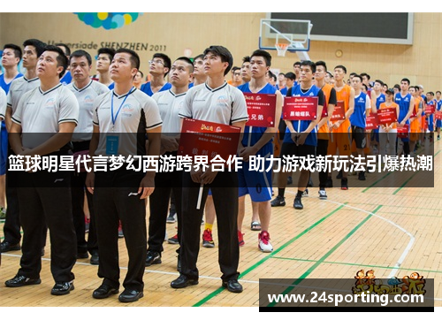 篮球明星代言梦幻西游跨界合作 助力游戏新玩法引爆热潮