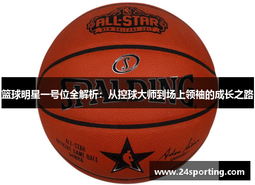 篮球明星一号位全解析：从控球大师到场上领袖的成长之路