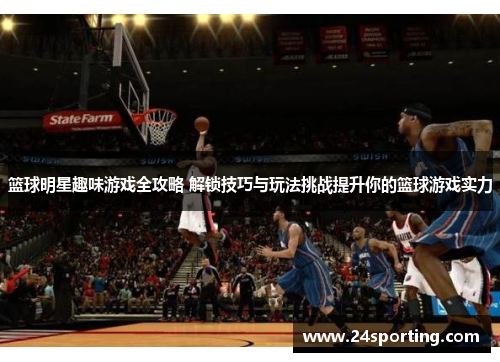 篮球明星趣味游戏全攻略 解锁技巧与玩法挑战提升你的篮球游戏实力