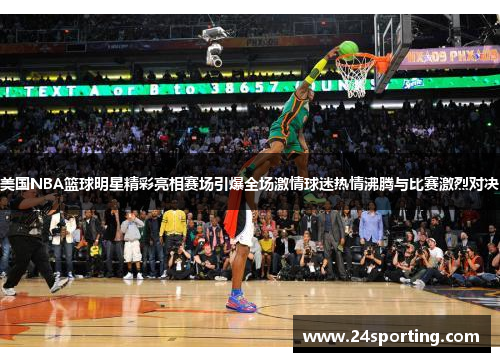 美国NBA篮球明星精彩亮相赛场引爆全场激情球迷热情沸腾与比赛激烈对决